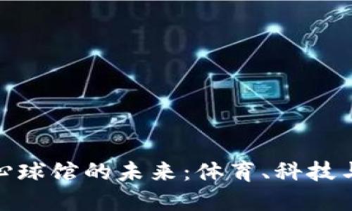 探索加密货币中心球馆的未来：体育、科技与金融的完美结合