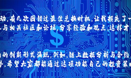 揭示TP钱包合约兑换的实用指南：简单步骤助你轻松倍增收益

TP钱包, 合约兑换, 加密货币, 数字资产, 收益倍增/guanjianci

什么是TP钱包？
TP钱包是一款为加密货币用户提供安全、便捷的数字资产管理工具。作为一款多功能钱包，它支持包括以太坊在内的多个区块链网络，并允许用户轻松存储、发送和接收加密货币。TP钱包不仅具备收藏数字资产的基本功能，还可以进行合约交易，为用户提供创建和管理合约的能力。

合约兑换的概念与操作步骤
合约兑换是区块链金融中的一项重要功能，它通常涉及到将一种加密货币兑换成另一种货币，或者根据一定规则，利用智能合约进行资产的交换。了解合约兑换的步骤，不仅有助于掌握如何在市场中灵活操作资产，更能提高收益的潜力。
在TP钱包中，合约兑换的操作相对简单。以下是具体步骤：
ol
    listrong打开TP钱包应用/strong：确保你的TP钱包已成功安装并激活。/li
    listrong选择资产/strong：在资产界面，选择你希望兑换的加密货币资产。/li
    listrong点击合约兑换选项/strong：在选定资产后，找到‘合约兑换’或相关按钮，点击进入。/li
    listrong填写兑换信息/strong：输入你希望兑换的数量以及目标货币（比如BTC或ETH等），系统会自动生成预估的兑换结果。/li
    listrong确认交易/strong：检查所有信息无误后，点击确认。此时可能会提示输入密码或进行其他安全验证。/li
    listrong完成交易/strong：一旦确认交易，TP钱包将自动执行合约兑换，最终达到你的目标。/li
/ol

合约兑换的注意事项
尽管使用TP钱包进行合约兑换过程简单，但使用时仍需要留意若干事项：
ul
    listrong网络费用/strong：每笔交易都需要支付一定的网络费用，这部分费用在合约执行前应当提前了解清楚。/li
    listrong汇率波动/strong：加密货币市场波动较大，交易时务必通过合理判断选择最佳时机完成兑换。/li
    listrong安全性第一/strong：确保使用强密码和双重身份验证等安全措施，以保护自己的资产不受损失。/li
/ul

合约兑换的优势与挑战
合约兑换的优势不容忽视。首先，它提供了快速的资产流动性。在传统金融中，资产的兑换往往需要较长时间，但在TP钱包中，合约的执行速度可以在几秒钟之内完成。此外，合约兑换的智能化与自动化处理，减小了人为操作的错误概率，提高了交易的精准度。
然而，合约兑换也并非没有挑战。由于市场的瞬息万变，及时的决策和洞察力成为了至关重要的因素。比如，在某些情况下，用户可能会因价格波动未能及时完成交易而遭受损失。

个人经验与总结
在我个人的加密货币投资过程中，使用TP钱包做合约兑换是一个非常有效的策略。在初期，我并没有很好地把握汇率波动，有几次因错过最佳兑换时机，让我损失了一部分利润。经过学习和实践，我开始使用实时的行情分析工具，以便保持对市场动态的敏感，把握更好的合约兑换机会。
另外，不同于传统投资，区块链领域的知识更新极快，用户需要持续关注技术的进步以及市场的趋势。我建议大家积极参与相关社区和论坛，分享经验和观点，这样才能在变化的环境中迅速适应。

未来合约兑换的趋势
随着区块链技术的不断发展，合约兑换将逐渐朝着更高效、安全的方向前进。我们可以预见，未来可能会有更多智能合约的创新形式涌现。例如，链上数据分析与合约兑换的结合，将可能为用户提供更具参考价值的实时数据，从而帮助决策。
总结来说，TP钱包的合约兑换功能为用户提供了灵活且便捷的资产管理方式，充分发挥了区块链技术在金融领域的优势。希望大家都能通过这项功能自己的投资策略，获得理想的收益。