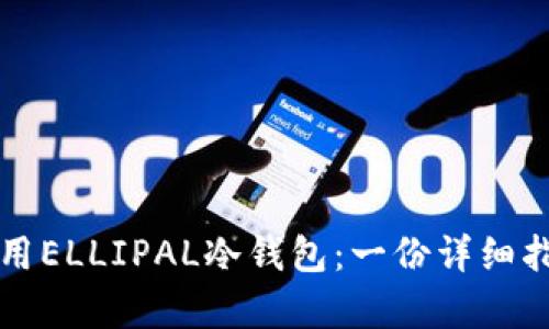如何制作和使用ELLIPAL冷钱包：一份详细指南与效益分析