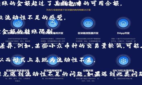 TP钱包流动性不足的意思是指在TP钱包这一数字钱包平台中，用户在进行交易或者转账时，可能会遇到因为某种原因而无法完成交易的情况。这通常是由于以下几个方面的原因造成的：

1. **资金短缺**：用户的账户余额不足以完成当前的交易需求，比如用户想转账的金额超过了其钱包中的可用余额。

2. **网络拥堵**：在区块链网络繁忙时，交易可能被延迟或无法及时处理，导致流动性不足的感觉。

3. **交易限制**：有些钱包为了安全考虑，可能设定了每日的交易限额或特定金额的转账限制。

4. **资产类型**：不同的数字资产在不同的交易所或钱包中可能存在流动性差异。例如，某些小众币种的交易量较低，可能在转账时出现流动性不足的问题。

5. **技术故障**：偶尔，系统维护或升级可能导致一段时间内无法正常交易，从而形式上表现为流动性不足。

在使用TP钱包时，用户需要了解自己的资产状态，保持合理的资产流动性，以避免遇到流动性不足的问题。如果遇到此类问题，建议检查账户余额，了解网络状态，并考虑选择其他可用的交易方式或平台。