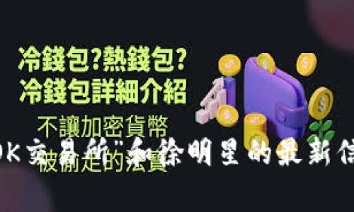 截至2023年10月，我无法提供实时资讯或事件更新。如果您想要了解有关“OK交易所”和徐明星的最新信息，建议您访问相关财经新闻网站或官方公告，以获取最新动态和详细信息。