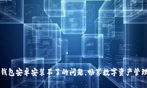 解决TP钱包安卓安装不了的问题，畅享数字资产管理的便利