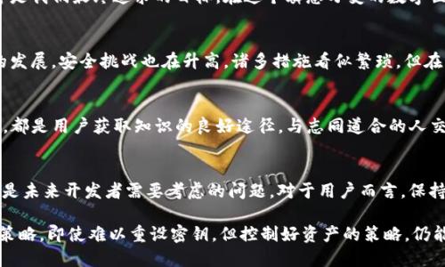 TP钱包是否可以重设密钥？了解安全性与用户应对策略
TP钱包, 密钥重设, 加密货币安全, 区块链钱包, 用户策略/guanjianci

引言：数字财产的安全隐患
在加密货币和数字资产快速发展的今天，安全问题无疑成为了用户最为关心的话题之一。伴随着TP钱包等数字钱包的流行，用户逐渐认识到妥善管理私钥的重要性。然而，万一私钥丢失或被盗，是否可以重设密钥成为了众多用户的疑问。本文将深入探讨TP钱包能否重设密钥的问题，并提供一些实用的用户应对策略。

什么是TP钱包？
TP钱包是一款多功能的加密货币钱包，支持多种数字资产的管理。用户可以通过TP钱包安全地收发加密货币、查看交易记录、参与区块链项目等。然而，由于数字资产的不可逆性和私人密钥的关键角色，用户如未妥善保存密钥，面临着资产被锁定的风险。

密钥重设的概念与实际情况
在讨论TP钱包是否能够重设密钥之前，我们需要明确一点：大多数加密货币钱包，包括TP钱包，通常是不支持重设私钥的。私钥是生成钱包地址的关键，一旦创建就与特定的资产绑定。如果使用TP钱包的用户丢失了私钥，就意味着无法再访问其钱包内的资产或进行交易。这是由于区块链技术的不可改变性，使得一旦交易确认，便无法被改动或撤销。

密钥管理的重要性
这一点可能听起来并不新鲜，但密钥的安全管理仍然是用户需要时刻警惕的问题之一。一旦私钥被泄露，且没有任何重设机制，黑客便可以轻易地控制该钱包内的所有资产。无论是个人投资者，还是小型项目团队，均应该采取一些有效的措施来保护自己的私钥。这包括：使用冷钱包保存大额资产、定期更改密码和进行账户安全检查。

常见的密钥管理策略
针对密钥重设问题所引出的隐患，用户可以学习并采用一些最佳实践来降低风险。
ul
  listrong使用专业的硬件钱包：/strong硬件钱包如Ledger、Trezor等提供了更高的安全性，通过物理设备存储私钥，降低了在线攻击的风险。/li
  listrong备份私钥和助记词：/strong在创建钱包时，通常会生成助记词，这一串字词用于恢复钱包。如果你有备份，将来可以恢复访问。而私钥则应该以安全的方式进行存储，做到防火、防水、防盗。/li
  listrong使用多重签名钱包：/strong对于高流动性和大量资金的用户，可以考虑使用多重签名钱包来增加安全性。多重签名钱包需要多个私钥才能进行交易，降低了单一私钥被盗的风险。/li
/ul

私钥丢失后的应对策略
如果早已发生私钥丢失的情况，用户应该如何应对呢？首先，冷静是关键。许多用户在关键时刻会感到恐慌和焦虑，进而采取不当措施，如个人信息泄露或随意下载“恢复”软件，这些都可能导致更大损失。
其次，结合先前备份的助记词，如果有正确的备份，完全可以恢复钱包的访问。如果没有这样的备份，建议遵循一些技术社区的指引，避免随意操作。请记住，不要轻信那些声称能够“恢复”丢失私钥的软件或服务，这些通常是骗局，可能进一步损失资产。

总结与个人建议
总之，TP钱包在设计上并不支持私钥的重设，这本质上反映了区块链技术的特性——不可逆性和安全性。对于用户而言，务必重视自己的私钥管理策略，进行有效的备份和保存，并尽可能使用硬件钱包来保存重要的资产。此外，了解自身所使用钱包的特性，选择适合的工具与策略，才能在这个加密货币的世界中保持安全。
最后，作为一名加密货币用户，我经历过键盘敲打后换来的进步。不断学习和适应新技术的同时，也要注意随时调整自己的安全策略，确保资产安全才是我们最终追求的目标。在这个瞬息万变的数字世界中，信息是最宝贵的，有效地管理与利用信息，将直接影响我们在未来的投资及平安之路。

长期投资与安全性结合的思维
短期炒作带来的成功值得一提，然而更值得关注的仍然是长期投资的理念。在长期投资的过程中，安全性是重头戏。用户应该清楚地知道，随着科技的发展，安全挑战也在升高，诸多措施看似繁琐，但在资金和资产面前，任何的牺牲都是值得的。因此，不仅仅是对TP钱包的使用，应当放大到所有的数字资产管理，包括其他钱包的选择和使用。

寻找合适的工具与资源
在对TP钱包进行深入研究时，我发现市场上有很多资源可以帮助用户更好地了解如何安全使用这些钱包。无论是线上社区、专业论坛，还是官方文档，都是用户获取知识的良好途径。与志同道合的人交流，分享自己的经验和见解，也许会获得意想不到的收获。

未来展望：钱包功能的多样化
随着技术的不断进步，我们也许会在不久的将来看到钱包功能的更迭。无论是重设密钥的可能性，还是在保障安全性基础上增添更多的便民措施，都是未来开发者需要考虑的问题。对于用户而言，保持关注、不断学习，将是我们在数字资产时代立足的关键。

总之，对于虚拟货币用户而言，了解TP钱包等数字钱包的特性及安全性十分重要。保护好私钥、定期备份，并随时关注安全问题，才是避免损失的最佳策略。即使难以重设密钥，但控制好资产的策略，仍能够使我们的数字资产得以安全增值。