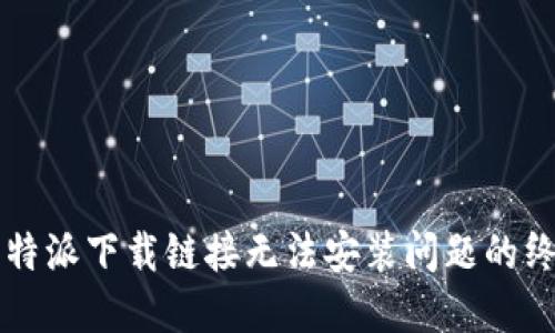 解决比特派下载链接无法安装问题的终极指南