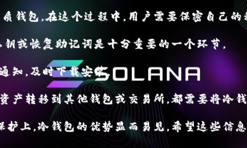 冷钱包指的是一种用于存储加密货币的设备或软件，它在与互联网断开连接的状态下运行，从而提供更高的安全性。与热钱包（在线钱包）不同，冷钱包不容易受到黑客攻击，因而被广泛认为是保存数字资产的更安全的选择。冷钱包可以是硬件设备，比如USB硬盘，也可以是纸质钱包，或任何不与互联网直接交互的储存方式。

冷钱包的主要优点在于，它能有效降低数字资产被盗的风险。由于它们不连接网络，攻击者无法通过在线方式入侵和窃取存储在冷钱包中的加密货币。此外，冷钱包通常提供了更加复杂的私钥管理方式，使得用户更难以轻易丢失或被盗。

在选择冷钱包时，用户需要考虑几个因素。首先是安全性，有些硬件钱包具备多重身份验证机制，能够进一步提高安全性。其次是使用的便捷性，不同的冷钱包有不同的初始化和提取过程，因此用户需要选择符合自己需求的款式。此外，价格也是一个考虑因素，市面上冷钱包的价格差异较大，用户可以根据自己的预算来选购。

建立冷钱包的过程相对简单。用户通常需要购买一家信誉良好的冷钱包制造商生产的硬件设备，或者使用一些开源钱包生成工具来创建纸质钱包。在这个过程中，用户需要保密自己的私钥，因为一旦私钥泄露，冷钱包中的资产就有可能被盗取。

在使用冷钱包的过程中，用户还需要定期进行备份。虽然其安全性很高，但数据丢失或设备损坏的风险依然存在。因此，定期备份冷钱包的私钥或恢复助记词是十分重要的一个环节。

另外，适当地更新冷钱包的固件和软件也是必要的，这可以帮助用户防止潜在的安全漏洞。在这方面，用户应关注冷钱包制造商发布的更新通知，及时下载安装。

虽然冷钱包是存储加密货币的一种相对安全的方式，但它同样也有一些不足之处。例如，冷钱包在进行交易时的不便之处，因为每次想要将资产转移到其他钱包或交易所，都需要将冷钱包连接到网络并进行操作，可能会让一些急需流动性的大额交易感到不便。

总的来说，冷钱包为加密货币投资者提供了一种更加安全的资产存储方式，虽然使用上可能不如热钱包方便随时随地，但在安全性与资产保护上，冷钱包的优势显而易见。希望这些信息能帮助您更好地理解冷钱包的概念及其重要性。