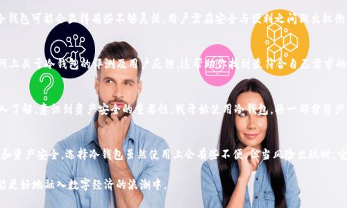 黑U能转入冷钱包吗？了解数字资产安全存储的必要性

黑U, 冷钱包, 数字资产, 存储安全, 区块链/guanjianci

什么是黑U？
黑U，通常指的是某种特定的数字资产或代币，随着区块链技术的不断发展，这种数字资产的使用场景也越来越丰富。对于加密货币和代币的持有者而言，如何安全地存储这些资产变得至关重要。黑U作为一种数字资产，其安全性和保证其价值的存储方式都成为了用户关注的重点。

冷钱包是什么？
冷钱包，顾名思义，即离线存储的一种数字资产钱包。它与热钱包相对，后者是在联网状态下使用的。冷钱包的主要优势在于其安全性，能够有效防止黑客攻击和网络漏洞带来的风险。因此，不少数字资产用户在获得了某种代币后，选择将其转移至冷钱包进行长期存储。

黑U能否转入冷钱包？
关于黑U是否能转入冷钱包这一问题，答案是肯定的。前提是你需要检查黑U的支持链和你的冷钱包是否兼容。更多的冷钱包允许用户添加多种代币，特别是那些流通性较强的代币。你可以查看冷钱包的官方说明或者相关社区讨论，确认黑U是否在支持范围之内。

黑U转入冷钱包的步骤
接下来，我们可以讨论一下将黑U转入冷钱包的一般步骤。虽然每种冷钱包操作略有不同，但大致的流程是相似的。

ol
    listrong选择合适的冷钱包/strong：首先，你需要选择一个支持黑U的冷钱包，例如硬件钱包。硬件钱包如Ledger或Trezor都是知名的产品，在安全性上有良好的口碑。/li
    listrong生成钱包地址/strong：在冷钱包中，你需要创建一个新的钱包地址。生成过程通常很快，按照产品说明完成即可。/li
    listrong从热钱包转账黑U/strong：在你的热钱包内，将黑U转账至刚刚生成的冷钱包地址。在这一步，你需要仔细核对地址，确保发送正确。/li
    listrong确认交易/strong：待交易确认后，你可以再在冷钱包中核实一下黑U的到账情况。这一步也非常重要，确保资产安全。/li
/ol

为什么选择冷钱包？
许多用户在选择冷钱包的原因主要集中在安全性及长期持有价值上。举个例子，某名投资者在2017年购买了一些黑U，随后出于市场波动的担忧，将其转移至冷钱包。在此后的几个月内，市场经历了巨大的波动，投资者非常庆幸当初的选择。冷钱包能够有效减少资产遭受网络攻击、系统故障等风险，大大降低投资损失的可能。

冷钱包的缺点
然而，冷钱包也并非完美无缺。在安全性与便携性之间，冷钱包往往选择了安全。这就导致其在使用上的不便。例如，如果你想频繁交易或使用资产，冷钱包可能会显得有些不够灵活。用户需在安全与便利之间做出权衡。

如何选择合适的冷钱包？
面对众多的冷钱包选择，用户该如何决定？一方面，可以从口碑、品牌等角度进行考虑，另一方面，关注钱包的功能性和安全性也是关键。你可以参考网上关于冷钱包的评测及用户反馈，这帮助你找到最符合自己需求的产品。

个人经验分享
在我的投资经历中，我也曾经面临过冷钱包与热钱包的选择。起初，我对加密货币的接触并不多，只知道买入后直接存在交易所。但随着对市场的深入了解，意识到资产安全的重要性，我开始使用冷钱包，将一部分资产进行长期持有。虽然在转账时确实多了几个步骤，但回顾起来，这些步骤的付出是值得的。相较于在交易所留下资产，冷钱包的安全性让我心安很多。

总结
总的来说，黑U可以顺利转入冷钱包。安全存储是数字资产管理中不可或缺的环节，掌握正确的方法和选择合适的工具，将有助于保障你的投资利益和资产安全。选择冷钱包虽然使用上会有些不便，但当风险出现时，它能为你带来更大的保障。在如今瞬息万变的市场环境中，尤其在数字资产投资中，保持冷静、理智的态度对待资产管理显得尤为重要。

希望本文能为你了解黑U及其冷钱包的转移提供有益的信息与指导。在这个技术快速发展的时代，进一步加强我们对此领域的学习和适应能力，才能更好地融入数字经济的浪潮中。