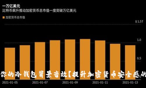 如何选择适合你的冷钱包背景音效？提升加密货币安全感的最佳音效推荐