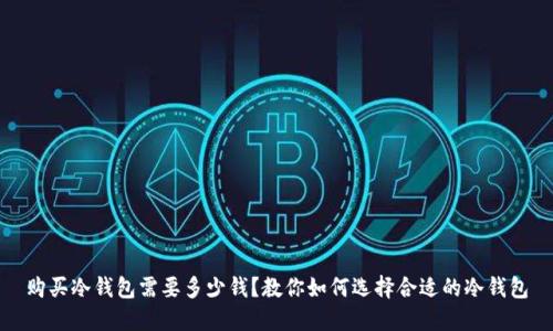 购买冷钱包需要多少钱？教你如何选择合适的冷钱包