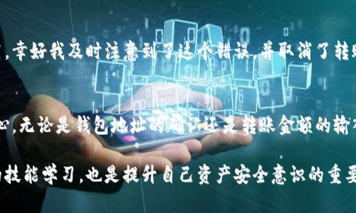 将加密货币（比如USDT、USDC等稳定币）直接转移到他人的冷钱包是技术上可行的，但在实际操作中需要注意几个方面。接下来我将为你详细解析这个问题。

冷钱包的基本概念
首先，了解冷钱包的基本概念是非常重要的。冷钱包是一种不连接互联网的加密货币存储方式，通过这种方式，用户可以将自己的数字资产以更安全的形式保存。相比热钱包，冷钱包的安全性高，因为它不容易受到网络攻击。

转账流程的基本步骤
将加密货币直接转到他人的冷钱包，基本流程如下：
ul
    listrong获取接收方的钱包地址：/strong转账前，首先需要获取对方冷钱包的公钥地址。/li
    listrong选择合适的钱包工具：/strong使用支持该加密货币的钱包进行转账。/li
    listrong输入转账金额和地址：/strong在钱包中输入想要转移的金额，并粘贴接收方的冷钱包地址。/li
    listrong确认并发送：/strong最终确认信息无误后，进行转账操作。/li
/ul

要注意的事项
虽然转账流程看起来简单，但在操作过程中仍然有一些关键的注意事项：
ul
    listrong确认地址的正确性：/strong每一个加密钱包的地址都是独一无二的，错误的地址会导致资金的永久损失。/li
    listrong网络费用：/strong在转账过程中，需要考虑到网络交易费（gas fee），这个费用会根据网络拥堵情况而有所不同。/li
    listrong转账时间：/strong交易确认时间也可能因网络情况而有所不同，建议耐心等待。/li
/ul

优缺点分析
将加密货币转到别人冷钱包的优缺点也需要进行分析：
h4优点：/h4
ul
    listrong安全性高：/strong由于冷钱包不连接互联网，黑客攻击的可能性大大降低。/li
    listrong持有者控制资产：/strong接收方可以完全掌控这些资产，无需依赖中心化的交易所。/li
/ul
h4缺点：/h4
ul
    listrong不可逆转：/strong一旦转账完成，无法撤销操作，因此务必要确认清楚地址和金额。/li
    listrong技术复杂性：/strong对于新手用户来说，冷钱包的使用和管理相对复杂，需要进行一定的学习。/li
/ul

如何选择冷钱包
选择一个好的冷钱包也是保障你资产安全的关键。市面上有多种类型的冷钱包可供选择，包括硬件钱包和纸钱包等：
ul
    listrong硬件钱包：/strong如Ledger Nano S、Trezor等，这些产品提供更便捷的用户体验，同时兼具高安全性。/li
    listrong纸钱包：/strong将私钥和公钥打印在纸上，这种方式不受黑客攻击，但易于物理损坏，保管需谨慎。/li
/ul

个人经验分享
在转账过程中，我曾经遇到过一次极为尴尬的情况。那次我误将要转账的金额输入了多一个零，结果转账金额大幅提高。幸好我及时注意到了这个错误，并取消了转账请求，但那次经历让我更加谨慎。在每次转账前，我都会在纸上反复核对收款地址和金额。

总结
总的来说，将加密货币直接转到他人的冷钱包是完全可行的，但同时也伴随着一定的风险。在操作过程中，务必谨慎小心，无论是钱包地址的确认还是转账金额的输入，均不可大意。同时，也要在转账前做好充分的知识准备，确保自己能够安全、高效的进行加密货币资产的管理与转移。

希望通过以上的介绍，能帮助你更好地理解如何将加密货币转至他人的冷钱包。对于新用户来说，这不仅是一次实用的技能学习，也是提升自己资产安全意识的重要契机。
