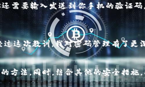 如何轻松更改TP钱包密码，确保数字资产安全

关键词：TP钱包, 密码更改, 数字资产安全, 钱包使用, 安全措施

引言
在数字货币日益普及的今天，安全问题越发突出。TP钱包作为一种流行的数字钱包，帮助用户存储和交易各种加密资产。然而，许多用户往往忽视了密码的重要性。当你意识到密码可能不够安全时，更改TP钱包密码变得尤为重要。接下来，我们将详细探讨如何更改TP钱包密码以及注意事项。

为什么需要更改TP钱包密码？
安全性是使用任何数字钱包的首要考虑因素。尤其是TP钱包，存放着你的数字资产，密码一旦泄露，可能造成不可挽回的损失。更改密码是提升安全性的一种有效手段。比如，当你在公用电脑上登陆过钱包，或者收到可疑的钓鱼邮件后，及时更改密码能够保护你的资产不被盗取。

修改TP钱包密码的步骤
要更改TP钱包的密码并不复杂，遵循以下步骤即可。首先，打开TP钱包应用程序，确保你已经登录。接下来，进入“设置”选项，通常在应用的主界面或侧边菜单中可以找到。
在“设置”中，你会看到“安全性”选项，点击之后可以看到“更改密码”的功能。输入当前密码和新密码，确认后保存更改。这里有一点需要特别强调，确保新密码强度足够，不仅要包含字母，还要包含数字和特殊字符，这样才能有效保护你的资产。

设置强密码的建议
强密码的组合是防止密码泄露的第一道防线。你可以考虑使用密码管理工具来生成和保存复杂的密码。一个强密码的标准通常包括12个字符以上，并且包含大小写字母、数字及特殊字符。比如，一个像“Tp@2023Secure#Wallet”的组合，能大大增加破解的难度。

常见的安全措施
除了定期更改密码，我们还可以采取其他一些安全措施来保护TP钱包。启用双重身份验证（2FA）就是一种有效的方法。在登陆钱包时，除了输入密码，你还需要输入发送到你手机的验证码，这样即使有人盗取了你的密码，依然无法登陆。
此外，保持应用程序的更新也至关重要。开发者会定期更新安全漏洞，确保用户数据的安全。若发现任何可疑活动，立刻联系TP钱包的客服进行咨询。

用户经验分享
作为一名区块链爱好者，我在使用TP钱包的过程中也遇到过一些问题。有一次，我因为在休闲时随意点击了一封看似正常的邮件，结果导致密码被盗。经过这次教训，我对密码管理有了更深刻的认识。除定期更改密码外，我还定制了一套独特的多层密码检查机制，每次更改密码后，我都会在纸上记录下新密码的部分信息，确保不至于遗忘。

总结
更改TP钱包密码的过程并不复杂，但确实是保护自己数字资产的重要措施。希望通过这次分享，你能意识到密码安全的重要性，并掌握更改TP钱包密码的方法。同时，结合其他的安全措施，能够更全面地保障你的数字资产安全。在风云变幻的数字货币市场，让我们共同努力，确保我们的资产不被不法分子侵犯！