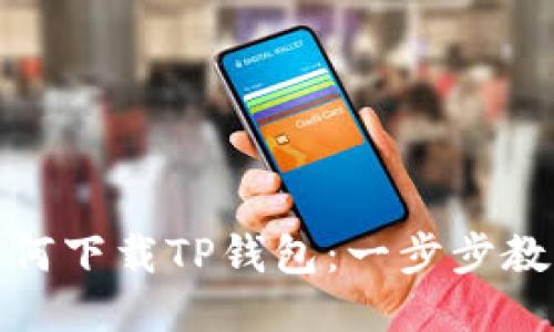 华为手机如何下载TP钱包：一步步教你轻松搞定