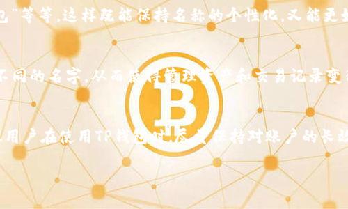 在现代的数字支付环境中，TP钱包（Token Pocket）作为一款多链数字钱包，受到了广泛的欢迎。对于许多用户来说，一款钱包的名字意味着身份的象征，而经常会有用户提出一个问题：TP钱包的名称可以随便修改吗？这个问题不仅关乎个性化需求，也涉及到数字资产的安全性和管理方式。下面就让我们详细探讨这个问题，以及名称修改对用户的可能影响。

TP钱包名称的基本设计
首先，TP钱包的名称并不是用户任意决定的。当你下载并安装TP钱包时，它会默认生成一个钱包名称。这一名称的生成通常基于用户的初始设置，包括一些随机数或特定的规则。在初始状态下，用户的确无法随意修改这个名称。这一设计初衷是为了便于管理和识别资产，尤其是在一个钱包中存储了多个不同类型的代币时。

名称修改的必要性与可能性
尽管TP钱包的默认名称无法直接修改，但很多用户仍然希望能够根据个人喜好或资产种类进行更改。这种需求在一些情况下是合理的，例如用户希望将钱包名称设置为“我的交易钱包”或者是自己喜欢的网络昵称，以便于在多钱包使用时能更好地识别出来。
根据TP钱包的版本和更新，有些平台会推出新的功能，使得名称修改变得可行。通过软件的更新，TP钱包可能会开放名称修改的权限，让用户在一定的条件下自行修改名称。虽然这种情况并不常见，但却也不乏这样的实例。因此，用户在使用TP钱包时，应定期关注应用程序的更新说明和功能变更。

名称与安全性的关系
在讨论名称修改时，安全性也是一个不可忽视的话题。对于数字钱包而言，安全性是用户最关心的要素之一。尤其是在名称和密码相关联的情况下，合理的名称可以帮助用户更好地管理账户，甚至在某些情况下可以作为额外的安全措施。然而，如果修改名称后未能妥善管理，可能会导致混淆甚至资产的损失。
例如，一个用户原本名为“我的主钱包”，如果随意修改成了“交易钱包”，后续在转账、接收资产时可能因名称不清晰而产生困惑，有可能误操作。因此，在考虑修改名称之余，用户更需要关注的是如何通过其他管理方式来保证资产的安全，如设置复杂的密码、启用双重认证等。

备选方案与用户体验
虽然TP钱包的名称可能无法随意更改，但用户也可以考虑其他替代方案。例如，许多用户会通过创建多个钱包来实现更好的资产管理。用户可以为每一个钱包定义一个特定的代号，如“主钱包”、“投资钱包”等等，这样既能保持名称的个性化，又能更好地进行分类与管理。通过这种方式，虽然名称不能直接修改，但用户的体验却不会因此受到影响。实际上，这种管理方式在一定程度上也反映出用户与钱包的互动程度，从而提升了对数字资产的掌控感。

实际用户经验分享
与其探讨理论，实际用户的经验分享往往更具参考价值。以小李为例，他在刚开始使用TP钱包时完全依赖默认的名称，导致在进行交易时常常感到混淆。后来，他决定创建多个钱包，并为每一个钱包取了不同的名字，从而使得管理资产和交易记录变得简单易行。小李的经历告诉我们，虽然TP钱包的名称有其局限性，但通过创建分开的钱包和独特的名称，用户完全可以实现个性化管理。

未来发展与个人建议
随着数字货币的发展，用户对钱包的个性化和安全性的要求只会越来越高。或许未来的TP钱包会考虑引入更灵活的名称管理机制，从而满足用户个性化需求的同时，确保用户资产的安全。在此，我也建议用户在使用TP钱包时，尽量保持对账户的长效管理，定期检查安全设置，并利用好的资产分类策略，以此来规避不必要的安全隐患。

总之，虽然TP钱包的名称并不能随意修改，但通过合理的管理方式与持续的学习，用户依旧能够在保护资产安全的前提下享受数字钱包带来的便利。