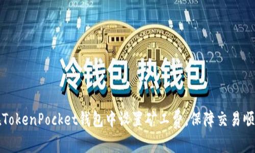 如何在TokenPocket钱包中设置矿工费，保障交易顺利完成