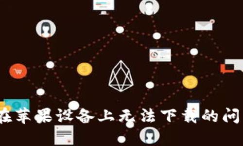 解决TokenPocket在苹果设备上无法下载的问题：用户应如何应对