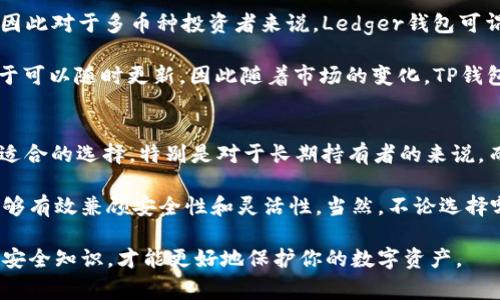 在数字货币和区块链技术日益发展的今天，越来越多的人开始关注和使用加密货币钱包，而“Ledger”钱包作为一个知名的硬件钱包，其安全性和便捷性倍受青睐。那么，Ledger钱包与TP钱包之间的关系又是怎样的呢？

什么是Ledger钱包？
Ledger钱包是由法国公司Ledger推出的一款硬件钱包，主要用于安全存储各种加密货币。Ledger钱包的设计宗旨就是提供冷存储的效果，使得用户可以在不连接互联网的情况下储存他们的数字资产。Ledger提供多种产品，如Ledger Nano S和Ledger Nano X等，这些钱包可以存储比特币、以太坊等数百种加密货币。

什么是TP钱包？
TP钱包，全称为“TokenPocket”，是一款多链数字货币钱包，用户可以通过它方便地管理多种加密货币和Token。TP钱包以其简便的操作、丰富的功能受到了许多用户的青睐。TP钱包不仅支持常见的以太坊和比特币，还支持波场、币安智能链等多种公链，用户可以根据自身需求灵活选择。

Ledger和TP钱包的主要区别
首先，从钱包的类型来看，Ledger属于硬件钱包，财务管理和安全性方面有其独特的优势；而TP钱包则是一款软件钱包，功能更加灵活多样，用户可以方便地在手机或电脑上进行操作。对于希望长期安全存储资产的用户，Ledger更为适合；而对于经常进行交易的用户，TP钱包则能够提供更高效的使用体验。

安全性分析
安全性是用户在选择钱包时最为重要的考量之一。Ledger钱包通过物理设备存储私钥，采用多重安全技术，极大地降低了被黑客攻击的风险。同时，Ledger钱包还配备了临时PIN码和恢复短语，让用户的资产更加安全。

反观TP钱包，作为一款软件钱包，尽管它通过技术手段提供了一定的安全保障，但毕竟它仍旧依赖于互联网，这就使得它在安全性上相对硬件钱包来说有所欠缺。用户在使用TP钱包时，应提高警惕，谨慎处理任何可疑信息，以免上当受骗。

用户体验与操作便捷性
当谈到用户体验时，TP钱包的便捷性无疑是其一大亮点。用户可以通过手机随时随地进行交易，无论是转账、购买NFT，还是参与去中心化金融项目（DeFi），都能轻松实现。而Ledger钱包虽然在操作上也相对简单，但由于涉及到硬件与软件的配合，对新手用户来说，可能会存在一定的学习曲线。

个人经验来看，初次使用Ledger钱包时，我花了一些时间去熟悉它的操作流程，比如如何备份恢复短语、设置PIN码等，这些步骤虽然是为了安全，但在一定程度上增加了使用的复杂性。而TP钱包就显得较为直观，用户界面友好，使得我能快速上手。

支持的加密货币种类
Ledger钱包支持的加密货币种类非常丰富，它的官方钱包应用Ledger Live可以管理的资产数量庞大，包括各种主流币种和众多小币种，因此对于多币种投资者来说，Ledger钱包可谓是一个理想选择。

相较之下，TP钱包同样支持多种加密货币，但由于它是软件钱包，所以在某些小众币种的支持方面可能会出现一些滞后。不过，它的优势在于可以随时更新，因此随着市场的变化，TP钱包的适应能力也在不断增强。

总结与个人建议
总体来说，Ledger和TP钱包各有各的优劣，选择哪种钱包主要取决于个人的需求。如果你追求安全性且资产规模较大，Ledger无疑是更为适合的选择，特别是对于长期持有者的来说。而如果你频繁进行交易，喜欢随时随地处理数字资产，那么TP钱包的便捷性则会更符合你的需求。

个人建议，在条件允许的情况下，可以同时使用这两种钱包。Ledger负责长期保管和大额资产，而TP钱包用于日常交易和小额支付，这样能够有效兼顾安全性和灵活性。当然，不论选择哪种钱包，都要随时保持对市场和技术的敏感，及时更新自身的安全防护能力，以适应不断变化的数字货币环境。

最后，无论你是选择Ledger还是TP钱包，保持良好的安全习惯都是至关重要的，定期更新软件，保持私钥和恢复短语的保密，多了解相关的安全知识，才能更好地保护你的数字资产。
