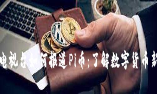 中央电视台如何报道Pi币：了解数字货币新趋势