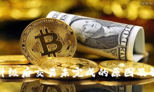 TP钱包升级后交易未完成的原因及解决方案