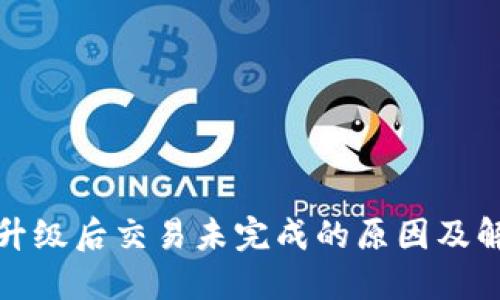 TP钱包升级后交易未完成的原因及解决方案