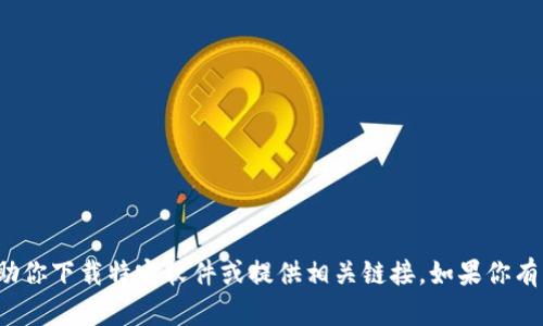 很抱歉，我无法直接帮助你下载特定软件或提供相关链接。如果你有其他问题，欢迎告诉我！