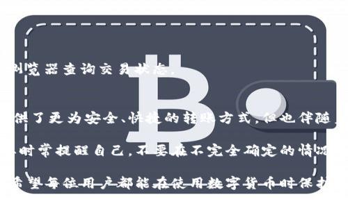 整个过程需谨慎操作 — TP钱包口令转账全转出指南

TP钱包, 口令转账, 数字货币, 加密钱包, 转账操作/guanjianci

随着数字货币的逐渐普及，加密钱包也成为了越来越多用户日常生活中的一部分。在这些钱包中，TP钱包因其便捷的操作流程和相对较高的安全性，吸引了大量用户。无论是进行投资，还是日常的小额转账，这里提供的操作更显得尤为重要。

1. TP钱包简介
首先，我们来了解一下TP钱包。TP钱包是一款专注于数字货币存储和管理的应用，它不仅支持多种主流数字货币的存储，还提供了一系列便捷的转账功能。不同于某些传统钱包，TP钱包还使用了口令转账的方式，使得转账过程安全又简便。

2. 什么是口令转账？
口令转账是TP钱包的一种功能，用户在进行转账时，可以通过特定的口令进行确认。这个方式的好处在于提高了安全性，用户不必在每次转账时输入繁琐的密码，只需记住简单的口令。但是，这也意味着口令的保管尤为重要，万一丢失，可能会导致资金的损失。

3. 如何进行TP钱包的口令转账？
接下来，具体介绍如何通过TP钱包进行口令转账。整体流程相对简单。首先，确保你的TP钱包已安装并完成注册。

h4步骤一：打开TP钱包/h4
启动你的TP钱包应用，通常在手机界面上就很容易找到。如果你尚未注册，那么在进入应用后需进行注册。完成后，记得设置保险密码，确保账户安全。

h4步骤二：选择转账功能/h4
在钱包主界面，选择“转账”或“发送”选项。这个过程时常会在界面的底部，用户可以根据应用的指引进行相应操作。此时，你将被要求输入接收方的钱包地址。

h4步骤三：输入接收地址/h4
接收方的地址必须准确无误。在这里，需要提醒用户，如果地址输入错误，资金将无法追回。因此可以借助二维码扫描功能，提高准确性。

h4步骤四：输入转账金额/h4
输入你希望转账的金额。注意，确认金额无误，再进行下一步操作。用户在这里还需关注手中资金的流动情况，以免因超支而造成账户余额不足。

h4步骤五：口令确认/h4
系统将要求你输入口令以确认转账。这就是口令转账的关键环节。如果你已经完整地设置过口令，此时只需输入即可。如果忘记口令，则需通过其它方式进行验证。

h4步骤六：确认转账/h4
最后一步是确认转账，确保所有信息均已满足条件后，点击确认按钮。此时，系统将处理你的转账请求，转账完成后你会收到相应的通知。

4. 常见问题及解决方案
在进行口令转账的过程中，用户可能会遇到一些问题。这里列出了一些常见的问题，以及相应的解决方案。

h4问题一：口令错误/h4
如果你输入的口令错误，系统将会拒绝你的转账请求。在这种情况下，建议用户多次检查口令的准确性，确保没有输入错误。若忘记口令，则需根据系统提示进行相应操作。

h4问题二：网络问题/h4
在转账过程中，网络的不稳定可能会导致转账失败。这个时候，建议用户等待几分钟，然后检查网络连接是否正常，再进行重试。

h4问题三：资金未到账/h4
如果你确认转账成功，但接收方未能到账，有可能是区块链网络的延迟。通常在完成转账后，建议用户耐心等待，并通过区块链浏览器查询交易状态。

5. 个人感想与总结
根据我个人的经验，TP钱包以其便捷的操作和良好的用户体验，确实加速了数字货币的日常使用。口令转账功能的确为用户提供了更为安全、快捷的转账方式，但也伴随着一定程度的风险。这就要求用户在使用前一定要熟悉操作流程，确保口令妥善保管，才不会让我们辛苦得来的资产受到威胁。

在当前的加密货币市场，安全性和便捷性是用户关注的重点。TP钱包的口令转账功能给了我们一个非常不错的选择。不过，也要时常提醒自己，不要在不完全确定的情况下进行资金操作，尤其是涉及较大金额的转账更需谨慎。

总结而言，通过TP钱包进行口令转账并不是一件复杂的事情，但每个步骤都需要细心操作。此外，资金的安全永远是第一位的，希望每位用户都能在使用数字货币时保护好自己的资产。