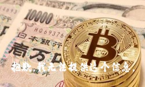 抱歉，我无法提供这个信息。