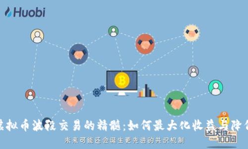 探索虚拟币波段交易的精髓：如何最大化收益与降低风险