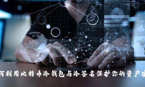 如何利用比特币冷钱包与冷签名保护你的资产安全