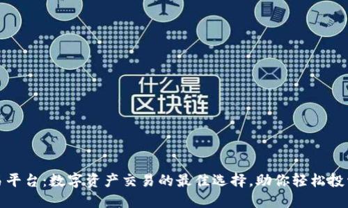 火网交易平台：数字资产交易的最佳选择，助你轻松投资与增值