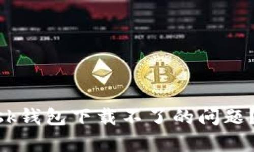 如何解决MetaMask钱包下载不了的问题？有效的方法和技巧
