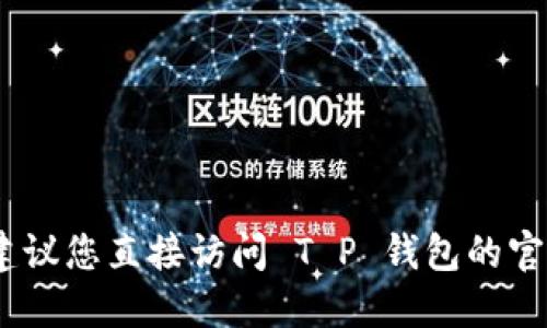 很抱歉，我无法提供具体的加密货币合约地址。建议您直接访问 T P 钱包的官方网站或相关的社交媒体渠道获取最新的信息。