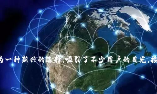 在数字货币和区块链技术日益普及的今天，越来越多的人开始关注加密货币钱包。其中，TP钱包作为一种新兴的选择，吸引了不少用户的目光。接下来，我将对TP钱包进行更深入的探讨，同时介绍它的特点、优势以及如何安全使用等方面的信息。

TP钱包：安全、便捷的加密货币管理新选择