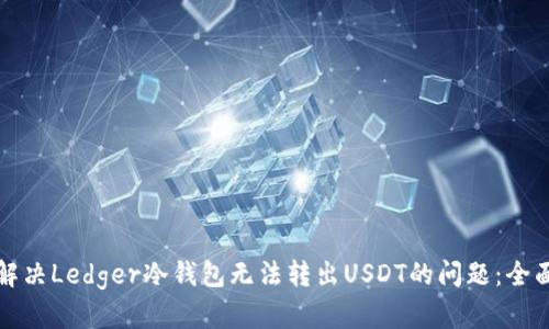 如何解决Ledger冷钱包无法转出USDT的问题：全面指南