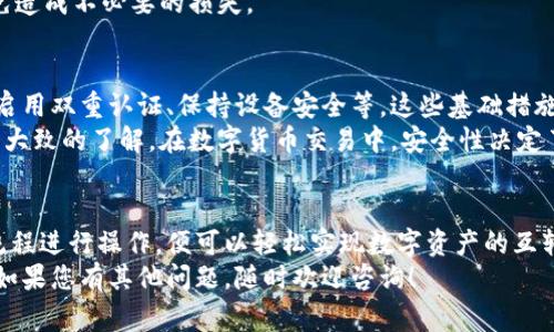 在当今数字货币和区块链迅猛发展的时代，各种各样的钱包应运而生，每一种钱包有其独特的功能和应用场景。那么，IM钱包能否转账到TP钱包呢？这个问题涉及到多种因素，包括钱包的兼容性、区块链的实现方式以及具体的转账流程。本文将为您详细解答这个问题，并分析相关的细节和注意事项。

IM钱包和TP钱包的基本概念
首先，我们需要理解IM钱包和TP钱包的基本概念。IM钱包是一种支持即时消息功能的钱包，主要用于快速转账和交易，适合日常使用。而TP钱包则是一种于特定区块链平台特化的钱包，通常具备良好的安全性和用户隐私保护，适合存储长期投资的数字资产。

兼容性问题
在讨论IM钱包是否能转账到TP钱包之前，首先需要确认这两个钱包是否支持同一种区块链网络。如果IM钱包和TP钱包都基于相同的区块链技术，理论上是可以进行转账的。例如，如果两者都支持以太坊（Ethereum）网络，那么您可以将IM钱包的以太坊以标准的转账方式发送至TP钱包。
然而，如果这两者分别在不同的区块链网络上，例如IM钱包是基于比特币（Bitcoin）而TP钱包是基于以太坊的，那就不能直接进行转账。此时，用户可能需要借助中介工具，如去中心化的交易所，来实现资产的转换。

转账流程分析
如果确认IM钱包和TP钱包支持相同的区块链网络，接下来的步骤便是具体的转账流程。通常，转账过程包括以下几个步骤：
ul
    listrong打开IM钱包：/strong您首先需要登录自己的IM钱包，进入钱包界面。/li
    listrong选择转账功能：/strong选择“转账”或“发送”功能，通常这一功能在钱包的主页上非常显眼。/li
    listrong输入接收地址：/strong在TP钱包中获取您的接收地址。需要特别注意的是，区块链转账一旦完成是不可撤销的，因此确保地址的准确性至关重要。/li
    listrong输入转账金额：/strong根据您的需求填写转账的金额。/li
    listrong确认转账：/strong仔细检查所有信息无误后，确认进行转账。此时，系统可能会要求您输入验证代码或者进行其他安全验证。/li
/ul

可能遇到的困难和解决方案
在实际操作中，用户可能会遇到一些困难。例如，有时网络可能出现拥堵，导致转账延迟，此外，一些用户在输错地址的时候，资金可能会存在风险。为了减少这样的错误，建议用户在输入地址时充分利用复制粘贴功能，避免手动输入的不准确。
另外，用户还应当注意转账手续费的问题。不同的钱包和网络有各自的手续费规则，因此在转账前，应了解相关的费用信息，以免造成不必要的损失。

安全性考量
谈到转账，安全性始终是用户最关心的问题之一。在进行IM钱包到TP钱包的转账时，用户应采取额外的安全措施：使用强密码、启用双重认证、保持设备安全等。这些基础措施有助于保护您的数字资产不被盗取。
此外，用户在选择钱包的时候，应选择信誉良好的平台进行操作。阅读其他用户的评价和反馈，能够让您对钱包的安全性有一个大致的了解。在数字货币交易中，安全性决定了资产的保障，务必重视。

总结
总的来说，IM钱包是否能够转账到TP钱包，关键在于两者是否兼容于同一公共区块链网络。如果兼容，您只需按照正常的转账流程进行操作，便可以轻松实现数字资产的互转。在整个过程中要特别注意钱包地址的准确性以及转账手续费的问题。同时，保障交易安全也是重中之重。
希望本文能够帮您解开心中的疑惑。随着数字货币的普及，掌握钱包间转账的知识将为您的投资之路提供更好的支持和保障。如果您有其他问题，随时欢迎咨询！