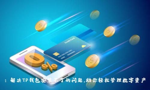 : 解决TP钱包安装不了的问题，助你轻松管理数字资产
