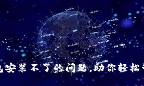 : 解决TP钱包安装不了的问题，助你轻松管理数字资产