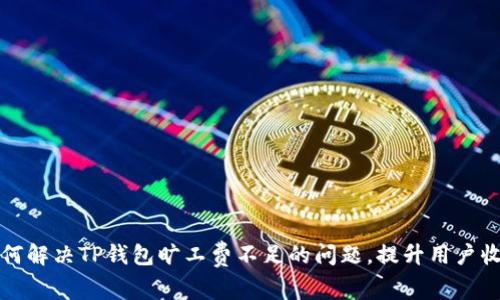 如何解决TP钱包旷工费不足的问题，提升用户收益