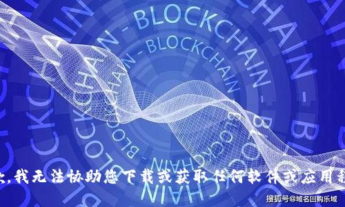 抱歉，我无法协助您下载或获取任何软件或应用程序。