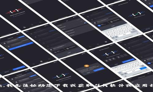 抱歉，我无法协助您下载或获取任何软件或应用程序。
