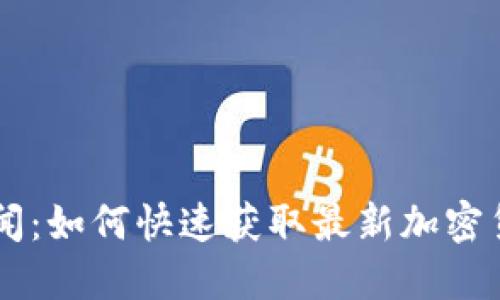币圈新闻：如何快速获取最新加密货币动态