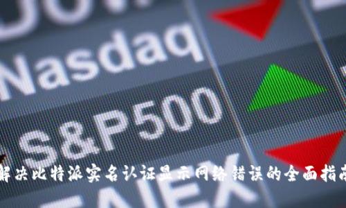 解决比特派实名认证显示网络错误的全面指南