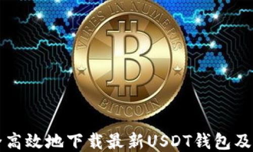 
如何安全高效地下载最新USDT钱包及交易应用