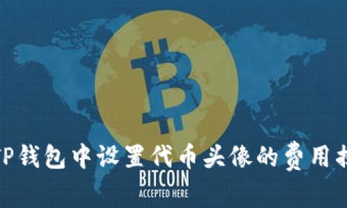 在TP钱包中设置代币头像的费用揭秘