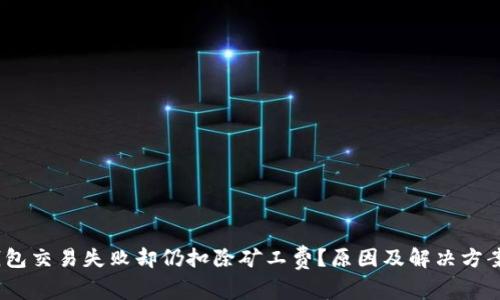 :TP钱包交易失败却仍扣除矿工费？原因及解决方案详解