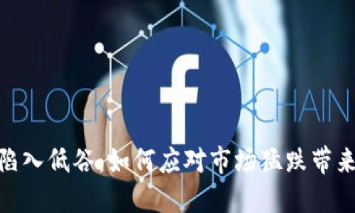 数字货币市场陷入低谷：如何应对市场猛跌带来的挑战与机遇