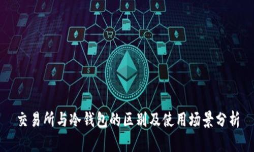 交易所与冷钱包的区别及使用场景分析