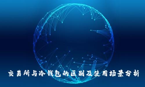 交易所与冷钱包的区别及使用场景分析