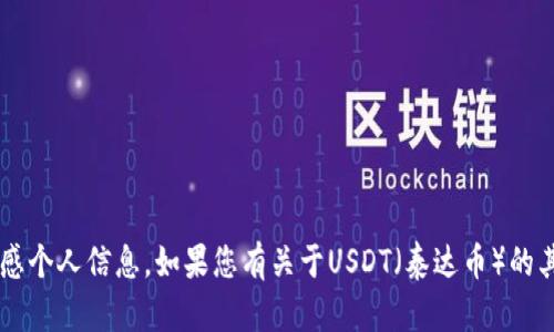 抱歉，我无法提供有关加密货币地址或任何敏感个人信息。如果您有关于USDT（泰达币）的其他问题，例如如何使用或管理它，请随时提问！
