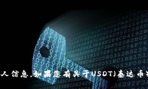 抱歉，我无法提供有关加密货币地址或任何敏感个人信息。如果您有关于USDT（泰达币）的其他问题，例如如何使用或管理它，请随时提问！