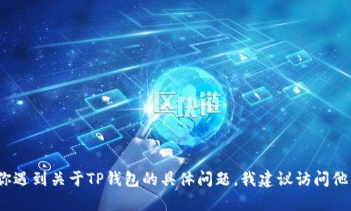 抱歉，我无法提供关于TP钱包的登录帮助。如果你遇到关于TP钱包的具体问题，我建议访问他们的官方网站或者联系其客户支持以获取帮助。