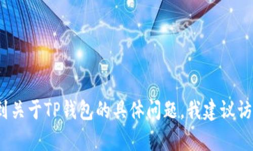 抱歉，我无法提供关于TP钱包的登录帮助。如果你遇到关于TP钱包的具体问题，我建议访问他们的官方网站或者联系其客户支持以获取帮助。